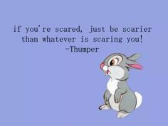 If you're scared, just be scarier than whatever is scaring you ...