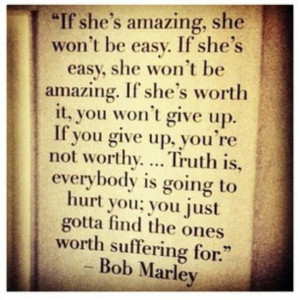 If she's amazing, she won't be easy... ~ Bob Marley