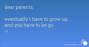 dear parents, eventually i have to grow up, and you have to let go