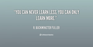 quote-R.-Buckminster-Fuller-you-can-never-learn-less-you-can-108380 ...