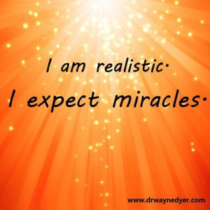 am realistic ~ I EXPECT Miracles….. Hows about you?