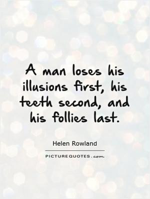 man loses his illusions first, his teeth second, and his follies ...