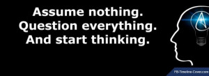 This timeline cover: Assume Nothing Question Everything Quote brought ...