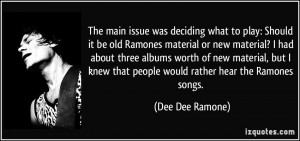 ... knew that people would rather hear the Ramones songs. - Dee Dee Ramone