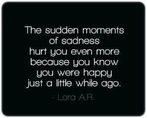 The sudden moments of sadness hurt you even more – Happiness Quote