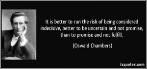 It is better to run the risk of being considered indecisive, better to ...