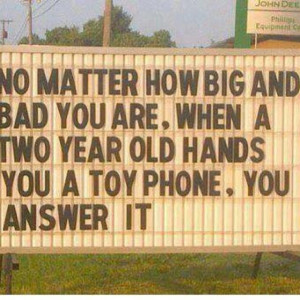 True dat. You will answer the toy cell phone. #funny #sign