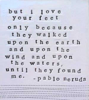 ... upon the earth… until they found me.” Great Pablo Nerudoquote
