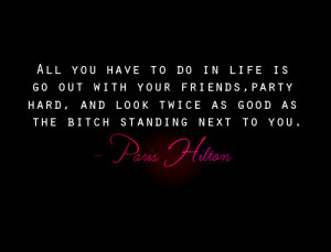 ... friends, party hard, and look twice as good as the bitch standing next