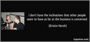 don't have the inclinations that other people seem to have as far as ...