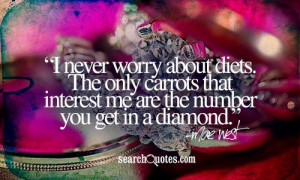 never worry about diets. The only carrots that interest me are the ...