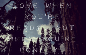 Love when you are ready, not lonely