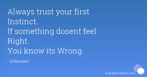... first Instinct. If something dosent feel Right. You know its Wrong