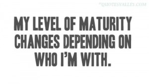 My Level Of Maturity Changes Depending On Who I’m With
