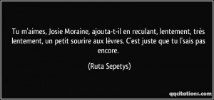 ... aux lèvres. C'est juste que tu l'sais pas encore. - Ruta Sepetys