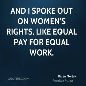 And I spoke out on women's rights, like equal pay for equal work.