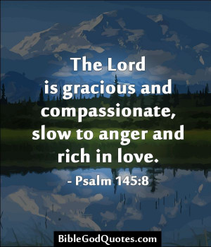 ... compassionate/ The Lord is gracious and compassionate, slow to anger