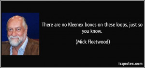 ... no Kleenex boxes on these loops, just so you know. - Mick Fleetwood