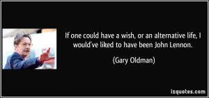 If one could have a wish, or an alternative life, I would've liked to ...