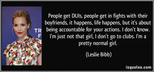 ... girl, I don't go to clubs. I'm a pretty normal girl. - Leslie Bibb