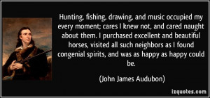 Hunting, fishing, drawing, and music occupied my every moment; cares I ...