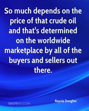 So much depends on the price of that crude oil and that's determined ...