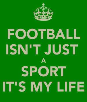FOOTBALL ISN'T JUST A SPORT IT'S MY LIFE
