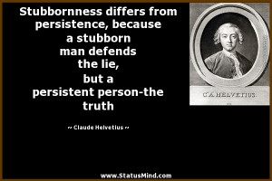 Stubbornness differs from persistence, because a stubborn man defends ...