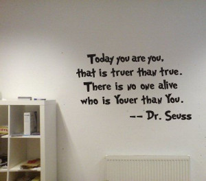 ... true. There is no one alive who is youer than you. ...Dr. Seuss Quote