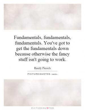 Fundamentals, fundamentals, fundamentals. You've got to get the ...