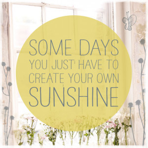 ... create your own sunshine” …If spring won’t come, make your own