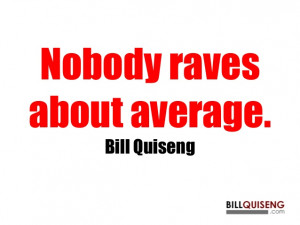 Nobody ravesabout average.Bill Quiseng