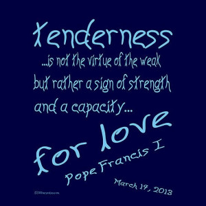 Pope Francis 1 Quote on Tenderness - “Tenderness…is not a virtue ...