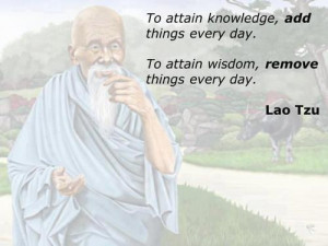To attain knowledge, add things every day. To attain wisdom, remove ...