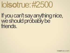 ... Can’t Say Anything Nice We Should Probably Be Friends - Funny Quotes