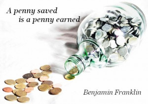 penny saved is a penny earned. (Benjamin Franklin)
