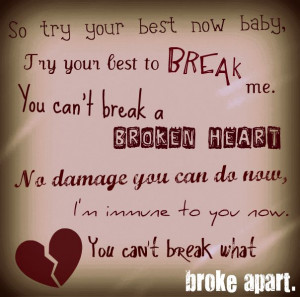 ... Now Baby Try Your Best To Break Me. You Can’t Break A Broken Heart