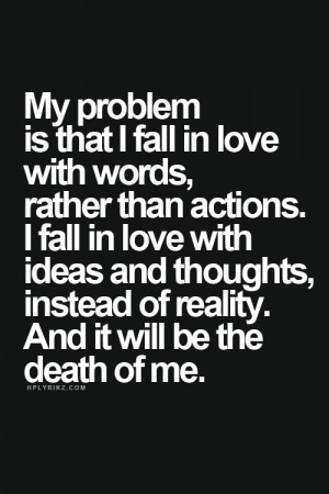 My problem is that I fall in love with words, rather than actions. I ...