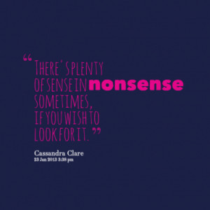 There's plenty of sense in nonsense sometimes, if you wish to look for ...