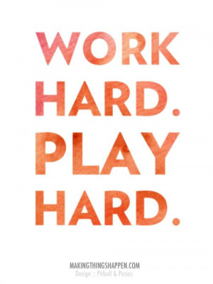 work hard. play hard.