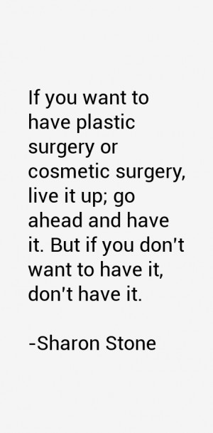 If you want to have plastic surgery or cosmetic surgery, live it up ...