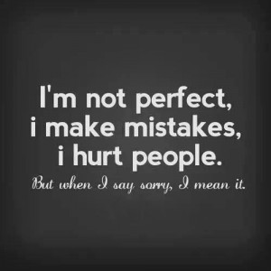 ... make mistakes, I hurt people. But when I say sorry I mean it