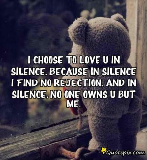 Choose To Love U In Silence. Because In Silence I Find No Rejection ...