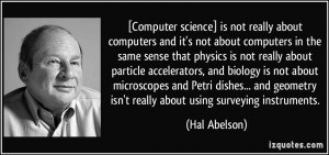 Computer science] is not really about computers and it's not about ...