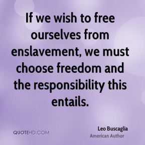 Leo Buscaglia - If we wish to free ourselves from enslavement, we must ...