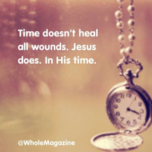Time doesn't heal all wounds. Jesus does. In His time. Jesus Does ...