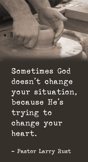 God doesn't change your situation, because he's trying to change your ...