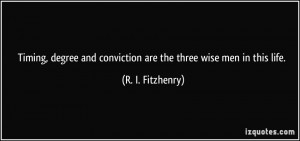 ... and conviction are the three wise men in this life. - R. I. Fitzhenry