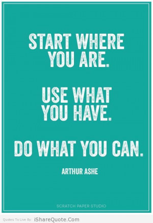 Start where you are use what you have….