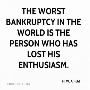 The worst bankruptcy in the world is the person who has lost his ...